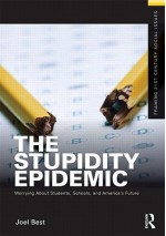 The Stupidity Epidemic: Worrying about Students, Schools, and America's Future - Joel Best