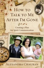 How to Talk to Me After I'm Gone: Creating a Plan for Spirit Communication - Alexandra Chauran