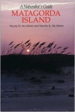 Matagorda Island: A Naturalist's Guide - Wayne H. McAlister, Martha K. McAlister