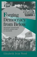 Forging Democracy from Below: Insurgent Transitions in South Africa and El Salvador (Cambridge Studies in Comparative Politics) - Elisabeth Jean Wood