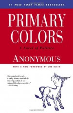 Primary Colors: A Novel of Politics - Anonymous, Joe Klein