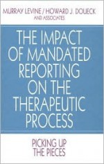 The Impact of Mandated Reporting on the Therapeutic Process: Picking Up the Pieces - Murray Levine, Howard J. Doueck