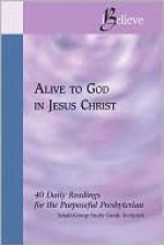 Alive to God in Jesus Christ - 40 Daily Readings for the Purposeful Presbyterian (iBelieve) - Joseph D. Small III, Jeanne Williams, Frank T. Hainer, Mark D. Hinds, Rebecca Kueber