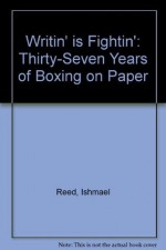 Writin' Is Fightin': Thirty-Seven Years of Boxing on Paper - Ishmael Reed