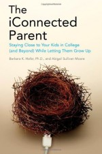 The iConnected Parent: Staying Close to Your Kids in College (and Beyond) While Letting Them Grow Up - Barbara K. Hofer, Abigail Sullivan Moore