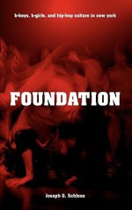 Foundation: B-Boys, B-Girls, and Hip-Hop Culture in New York - Joseph G. Schloss