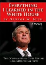 Everything I Learned in the White House by George W. Bush: A Parody: The Legacy of a Great Leader - Sourcebooks Inc