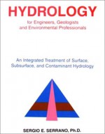 Hydrology for Engineers, Geologists, and Environmental Professionals: An Integrated Treatment of Surface, Subsurface, and Contaminant Hydrology - Sergio E. Serrano