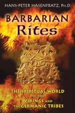 Barbarian Rites: The Spiritual World of the Vikings and the Germanic Tribes - Hans-Peter Hasenfratz