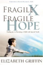 Fragile X Fragile Hope: Finding Joy In Parenting A Child with Special Needs - Elizabeth Griffin