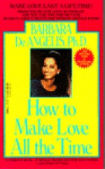 How to Make Love All the Time: Make Love Last a Lifetime - Barbara De Angelis