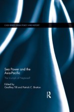 Sea Power and the Asia-Pacific: The Triumph of Neptune? (Cass Series: Naval Policy and History) - Geoffrey Till, Patrick Bratton