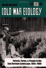 Cold War Ecology: Forests, Farms, and People in the East German Landscape, 1945-1989 (Yale Agrarian Studies Series) - Arvid Nelson