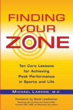 Finding Your Zone: Ten Core Lessons for Achieving Peak Performance in Sports and Life - Michael Lardon, David Leadbetter