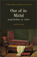 Out of Its Mind: Psychiatry in Crisis - J. Allan Hobson, Jonathan Leonard