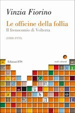 Le officine della follia. Il frenocomio di Volterra (1888-1978) - Vinzia Fiorino