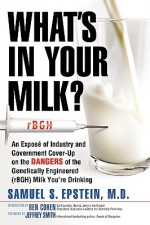 What's in Your Milk?: An Exposé Of Industry and Government Cover-Up on the Dangers of the Genetically Engineered (Rbgh) Milk You're D - Samuel S. Epstein