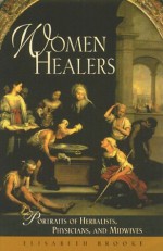 Women Healers: Portraits of Herbalists, Physicians, and Midwives - Elisabeth Brooke