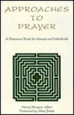 Approaches to Prayer: A Resource Book for Groups and Individuals - Henry Morgan