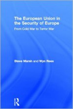 The European Union in the Security of Europe: From Cold War to Terror War - Steve Marsh