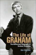 The Life of Graham: The Authorised Biography of Graham Chapman - Bob McCabe