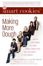 The Smart Cookies' Guide to Making More Dough: How Five Young Women Got Smart, Formed a Money Club, and Took Control of Their Finances - Jennifer Barrett