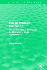 Peace Through Education (Routledge Revivals): The Contribution of the Council for Education in World Citizenship - Derek Heater