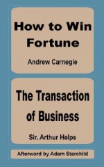 How to Win Fortune and the Transaction of Business - Arthur Helps, Andrew Carnegie, Adam Starchild