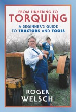 From Tinkering to Torquing: A Beginner's Guide to Tractors and Tools - Roger Welsch