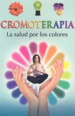 Cromoterapia: La Salud Por los Colores - Luis Rutiaga