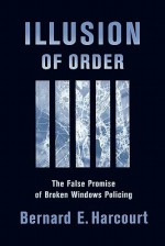 Illusion of Order: The False Promise of Broken Windows Policing - Bernard E. Harcourt