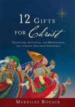 12 Gifts for Christ: Traditions, Activities, and Devotionals for a Christ-Centered Christmas - Merrilee Boyack