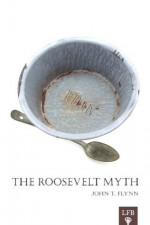 The Roosevelt Myth (LFB) - Jeffrey A. Tucker, John T. Flynn, Ralph Raico