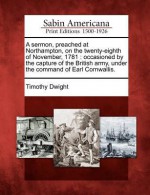 A Sermon, Preached at Northampton, on the Twenty-Eighth of November, 1781: Occasioned by the Capture of the British Army, Under the Command of Earl - Timothy Dwight