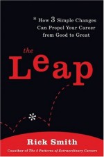 The Leap: How 3 Simple Changes Can Propel Your Career from Good to Great - Rick Smith