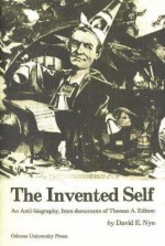 The Invented Self: An Anti Biography, From Documents Of Thomas A. Edison - David E. Nye