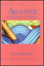 Agassiz: A Novel in Stories - Sandra Birdsell, R.W. Scholes