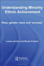 Understanding Minority Ethnic Achievement: Race, Gender, Class and 'Success' - Louise Archer