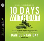 Ten Days Without: Daring Adventures in Discomfort That Will Change Your World and You (Audio) - Daniel Ryan Day