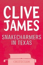 Snakecharmers in Texas: Essays 1980-87 - Clive James