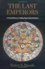 The Last Emperors: A Social History of Qing Imperial Institutions - Evelyn S. Rawski