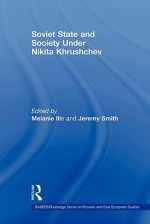 Soviet State and Society Under Nikita Khrushchev - Melanie Ilič