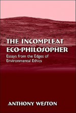 The Incompleat Eco-Philosopher: Essays from the Edges of Environmental Ethics - Anthony Weston