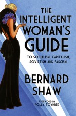 The Intelligent Woman's Guide: To Socialism, Capitalism, Sovietism and Fascism - George Bernard Shaw, Polly Toynbee