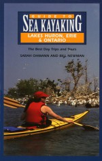 Guide to Sea Kayaking in Lakes Huron, Erie, and Ontario: The Best Day Trips and Tours - Sarah Ohmann, Bill Newman