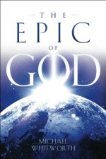 The Epic of God: A Guide to Genesis - Michael Whitworth, Jeff A. Jenkins