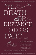 'Til Death Or Distance Do Us Part: Love And Marriage In African America - Frances Smith Foster