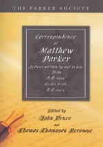 Correspondence of Matthew Parker: Comprising Letters Written by and to Him, from A.D. 1535, to His Death, A.D. 1575 - John Bruce