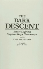 The Dark Descent: Essays Defining Stephen King's Horrorscape - Tony Magistrale, Joseph A. Citro