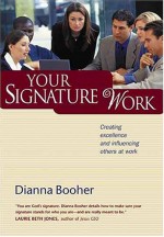 Your Signature Work: Creating Excellence And Influencing Others At Work - Dianna Booher